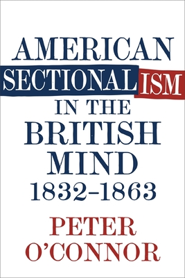 American Sectionalism in the British Mind, 1832-1863 - O'Connor, Peter