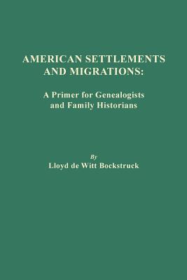 American Settlements and Migrations: A Primer for Genealogists and Family Historians - Bockstruck, Lloyd De Witt