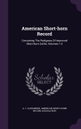 American Short-horn Record: Containing The Pedigrees Of Improved Short-horn Cattle, Volumes 1-2