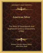 American Silver: The Work Of Seventeenth And Eighteenth Century Silversmiths (1906)