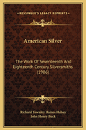American Silver: The Work of Seventeenth and Eighteenth Century Silversmiths (1906)