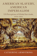 American Slavery, American Imperialism: Us Perceptions of Global Servitude, 1870-1914