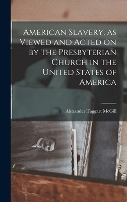 American Slavery, as Viewed and Acted on by the Presbyterian Church in the United States of America - McGill, Alexander Taggart 1807-1889 (Creator)