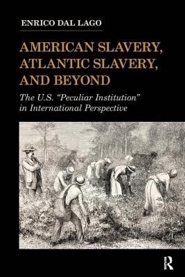 American Slavery, Atlantic Slavery, and Beyond: The U.S. Peculiar Institution in International Perspective - Dal Lago, Enrico