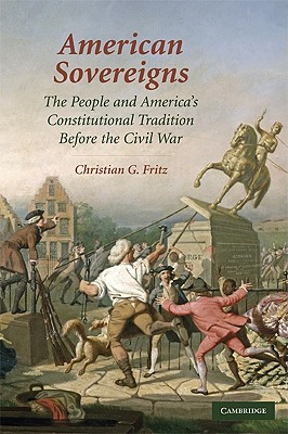 American Sovereigns: The People and America's Constitutional Tradition Before the Civil War - Fritz, Christian G.