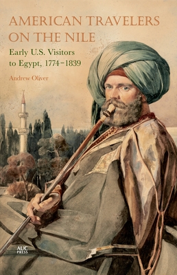 American Travelers on the Nile: Early Us Visitors to Egypt, 1774-1839 - Oliver, Andrew