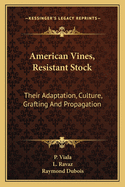 American Vines, Resistant Stock: Their Adaptation, Culture, Grafting and Propagation