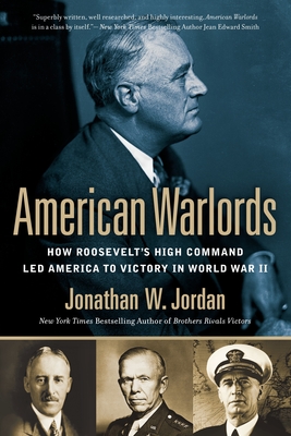 American Warlords: How Roosevelt's High Command Led America to Victory in World War II - Jordan, Jonathan W