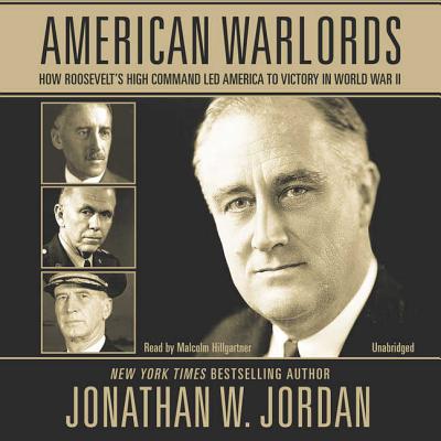 American Warlords Lib/E: How Roosevelt's High Command Led America to Victory in World War II - Jordan, Jonathan W, and Hillgartner, Malcolm (Read by)