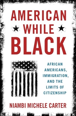 American While Black: African Americans, Immigration, and the Limits of Citizenship - Carter, Niambi Michele