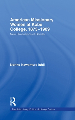American Women Missionaries at Kobe College, 1873-1909: New Dimensions in Gender - Ishii, Noriko Kawamura
