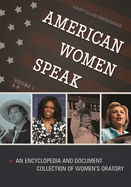 American Women Speak: An Encyclopedia and Document Collection of Women's Oratory