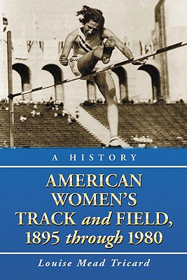 American Women's Track and Field, 1895-1980: A History - Tricard, Louise Mead