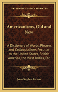 Americanisms, Old and New: A Dictionary of Words, Phrases and Colloquialisms Peculiar to the United States, British America, the West Indies, Etc