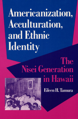 Americanization, Acculturation, and Ethnic Identity: The Nisei Generation in Hawaii - Tamura, Eileen