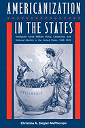 Americanization in the States: Immigrant Social Welfare Policy, Citizenship, and National Identity in the United States, 1908-1929 - Ziegler-McPherson, Christina a