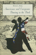 Americans and Europeans: Dancing in the Dark: On Our Differences and Affinities, Our Interests, and Our Habits of Life - Bark, Dennis L