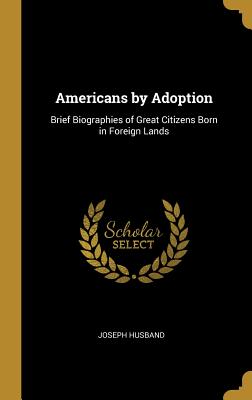 Americans by Adoption: Brief Biographies of Great Citizens Born in Foreign Lands - Husband, Joseph