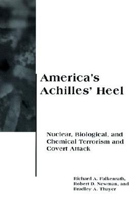 America's Achilles' Heel: Nuclear, Biological, and Chemical Terrorism and Covert Attack - Falkenrath, Richard A, and Newman, Robert D, and Thayer, Bradley A