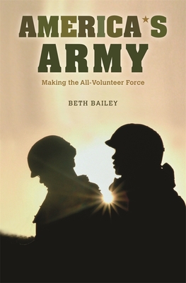 America's Army: Making the All-Volunteer Force - Bailey, Beth