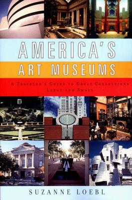 America's Art Museums: A Traveler's Guide to Great Collections Large and Small - Loebl, Suzanne