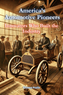 America's Automotive Pioneers: Innovators Who Built the Industry