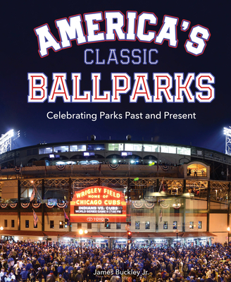 America's Classic Ballparks: Celebrating Parks Past and Present - Buckley, James