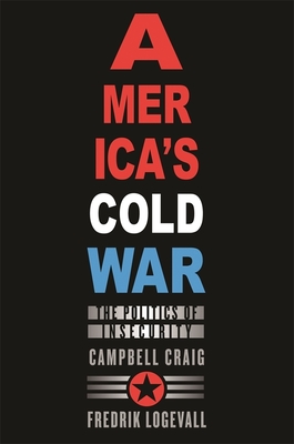 America's Cold War: The Politics of Insecurity - Craig, Campbell, and Logevall, Fredrik