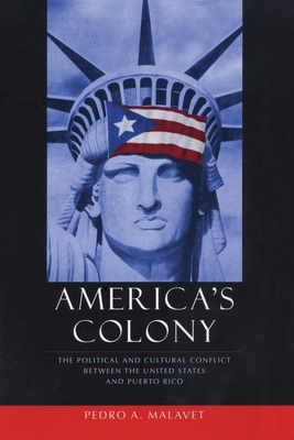 America's Colony: The Political and Cultural Conflict Between the United States and Puerto Rico - Malavet, Pedro A