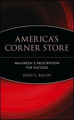 America's Corner Store: Walgreen's Prescription for Success - Bacon, John U