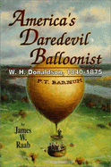 America's Daredevil Balloonist: W. H. Donaldson, 1840-1875 - Raab, James W