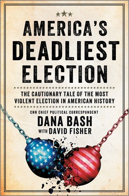 America's Deadliest Election: The Cautionary Tale of the Most Violent Election in American History - Bash, Dana, and Fisher, David