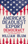 America's Deadliest Export: Democracy - The Truth about US Foreign Policy and Everything Else