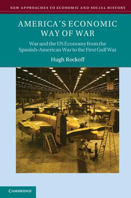 America's Economic Way of War: War and the US Economy from the Spanish-American War to the Persian Gulf War - Rockoff, Hugh