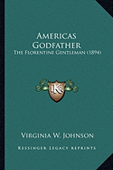 Americas Godfather: The Florentine Gentleman (1894) - Johnson, Virginia W