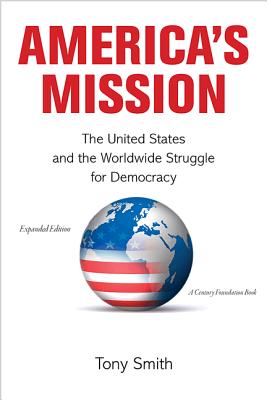 America's Mission: The United States and the Worldwide Struggle for Democracy - Expanded Edition - Smith, Tony