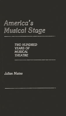 America's Musical Stage: Two Hundred Years of Musical Theatre - Mates, Julian