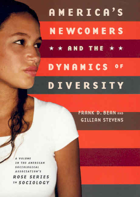 America's Newcomers and the Dynamics of Diversity - Bean, Frank D, and Stevens, Gillian