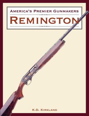 America's Premier Gunmakers: Remington - Kirkland, K D