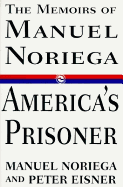 America's Prisoner:: The Memoirs of Manuel Noriega - Noriega, Manuel, and Eisner, Peter
