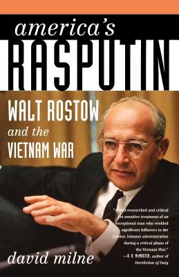 America's Rasputin: Walt Rostow and the Vietnam War - Milne, David