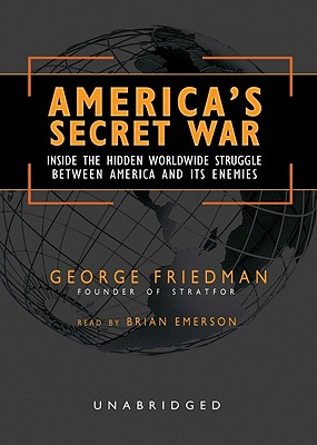 America's Secret War Lib/E: Inside the Hidden Worldwide Struggle Between America and Its Enemies - Friedman, George, and Emerson, Brian (Read by)