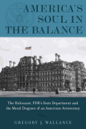 America's Soul in the Balance: The Holocaust, Fdr's State Department, and the Moral Disgrace of an American Aristocracy