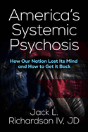 America's Systemic Psychosis: How Our Nation Lost Its Mind and How to Get It Back