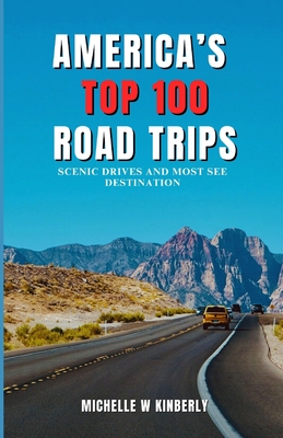 America's Top 100 Road Trips: Scenic Drives and Must-See Destinations - Kimberly, Michelle W