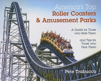 America's Top Roller Coasters & Amusement Parks: A Guide for Those Who Ride Them and Tips for Those Who Fear Them - Trabucco, Pete