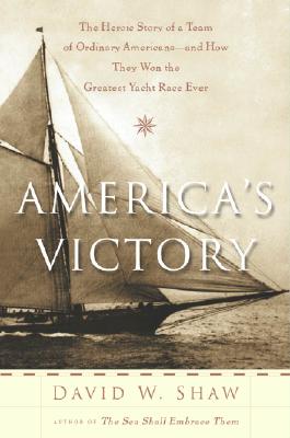 America's Victory: The Heroic Story of a Team of Ordinary Americans -- And How They Won the Greatest Yacht Race Ever - Shaw, David W