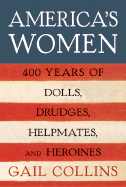 America's Women: Four Hundred Years of Dolls, Drudges, Helpmates, and Heroines - Collins, Gail
