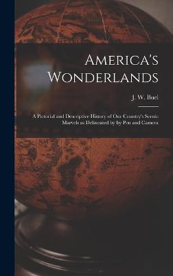 America's Wonderlands: A Pictorial and Descriptive History of our Country's Scenic Marvels as Delineated by by pen and Camera - Buel, J W