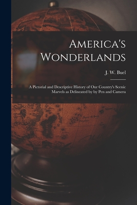 America's Wonderlands: A Pictorial and Descriptive History of our Country's Scenic Marvels as Delineated by by pen and Camera - Buel, J W